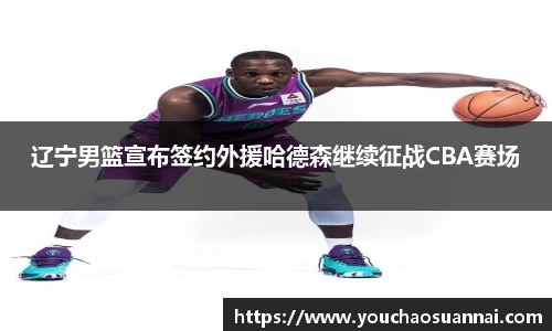 辽宁男篮宣布签约外援哈德森继续征战CBA赛场