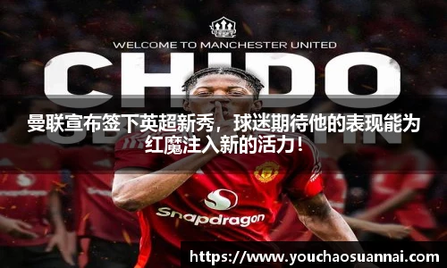 曼联宣布签下英超新秀，球迷期待他的表现能为红魔注入新的活力！