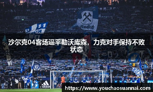 沙尔克04客场逼平勒沃库森，力克对手保持不败状态