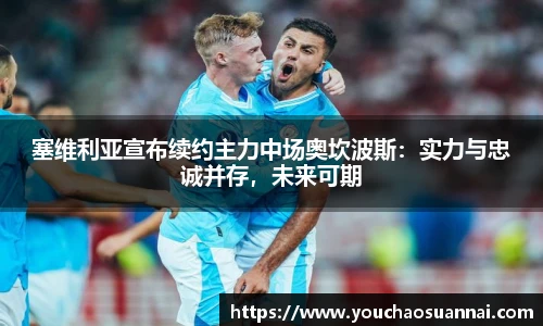 塞维利亚宣布续约主力中场奥坎波斯：实力与忠诚并存，未来可期