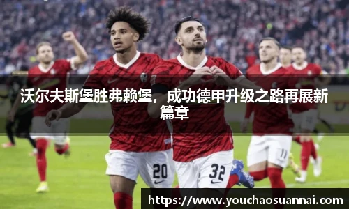 沃尔夫斯堡胜弗赖堡，成功德甲升级之路再展新篇章