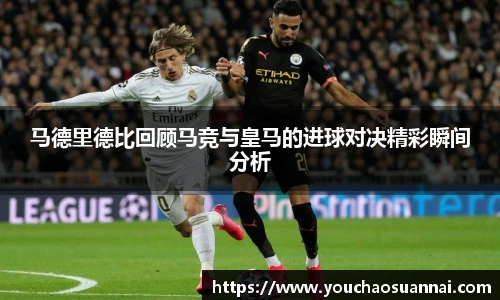 马德里德比回顾马竞与皇马的进球对决精彩瞬间分析