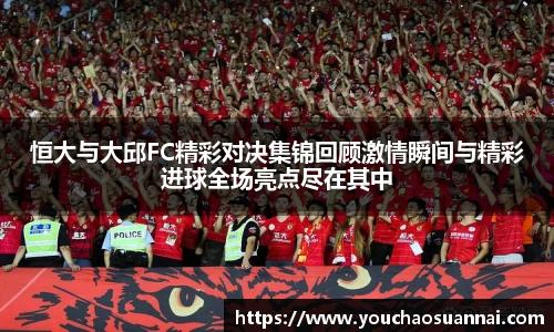 恒大与大邱FC精彩对决集锦回顾激情瞬间与精彩进球全场亮点尽在其中