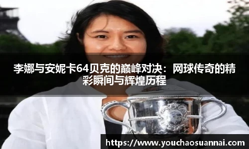 李娜与安妮卡64贝克的巅峰对决：网球传奇的精彩瞬间与辉煌历程