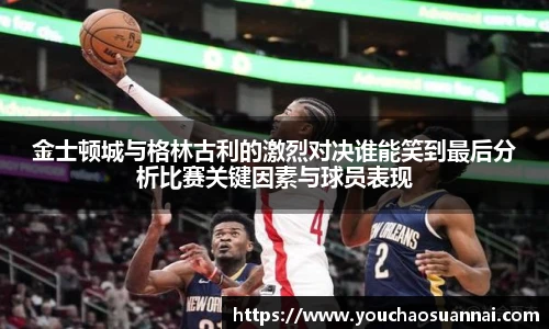 金士顿城与格林古利的激烈对决谁能笑到最后分析比赛关键因素与球员表现