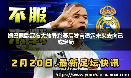 姆巴佩欧冠夜大放异彩赛后发言透露未来去向已成定局