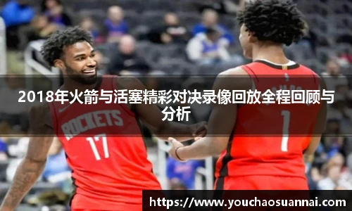2018年火箭与活塞精彩对决录像回放全程回顾与分析