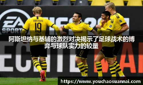 阿斯坦纳与基辅的激烈对决揭示了足球战术的博弈与球队实力的较量