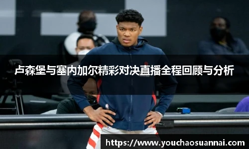 卢森堡与塞内加尔精彩对决直播全程回顾与分析