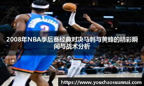 2008年NBA季后赛经典对决马刺与黄蜂的精彩瞬间与战术分析