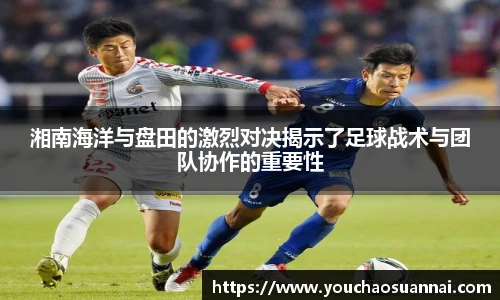 湘南海洋与盘田的激烈对决揭示了足球战术与团队协作的重要性