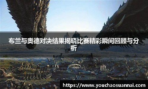 布兰与奥德对决结果揭晓比赛精彩瞬间回顾与分析