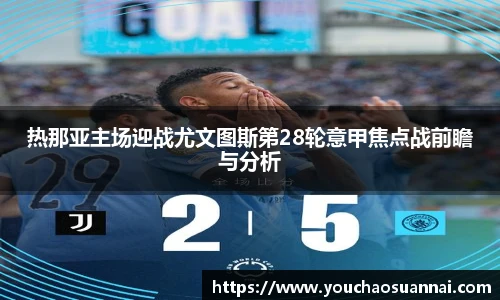 热那亚主场迎战尤文图斯第28轮意甲焦点战前瞻与分析